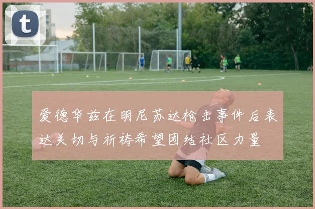 爱德华兹在明尼苏达枪击事件后表达关切与祈祷希望团结社区力量