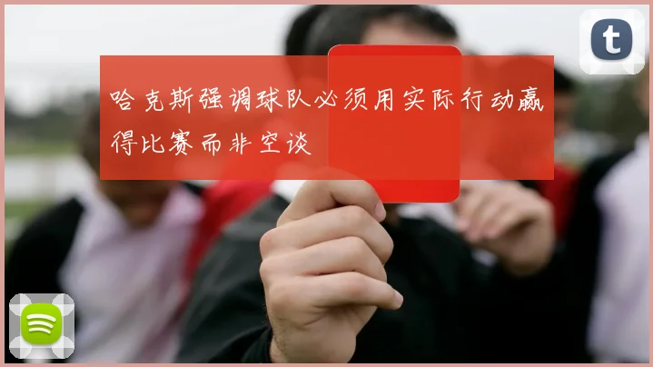 哈克斯强调球队必须用实际行动赢得比赛而非空谈