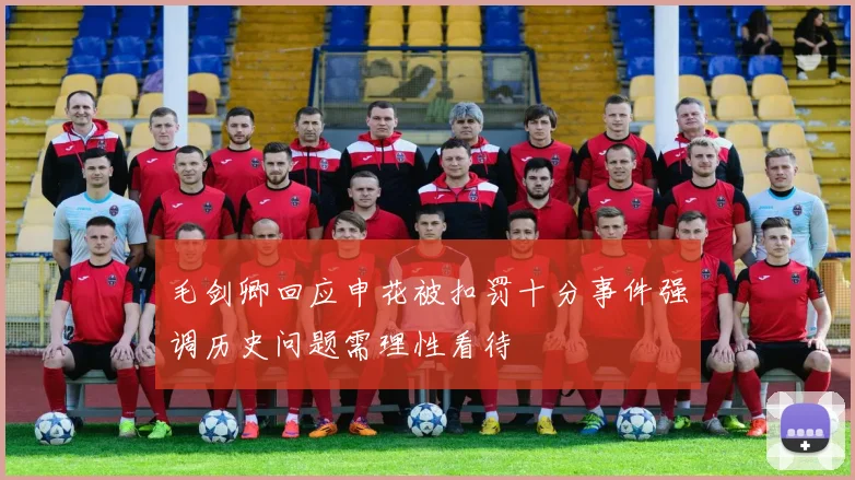 毛剑卿回应申花被扣罚十分事件强调历史问题需理性看待