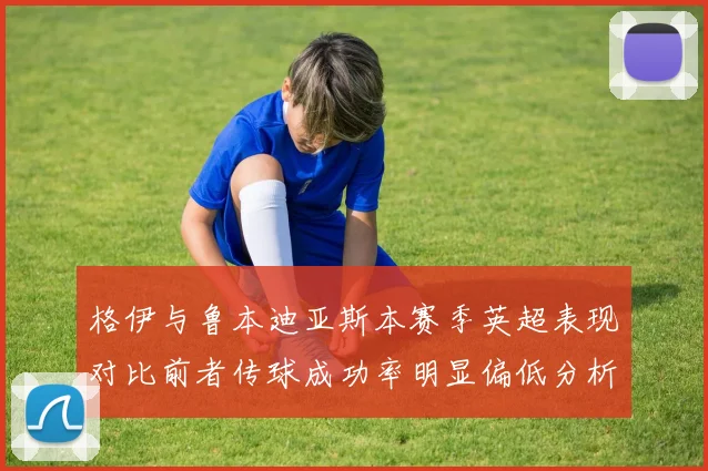 格伊与鲁本迪亚斯本赛季英超表现对比前者传球成功率明显偏低分析